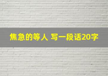 焦急的等人 写一段话20字