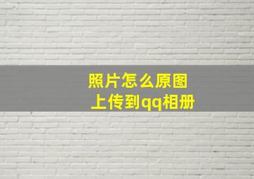 照片怎么原图上传到qq相册