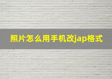 照片怎么用手机改jap格式