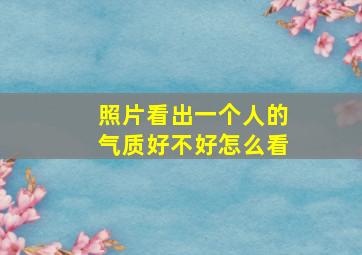 照片看出一个人的气质好不好怎么看