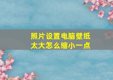 照片设置电脑壁纸太大怎么缩小一点