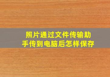 照片通过文件传输助手传到电脑后怎样保存