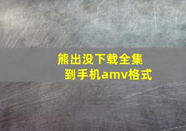 熊出没下载全集到手机amv格式