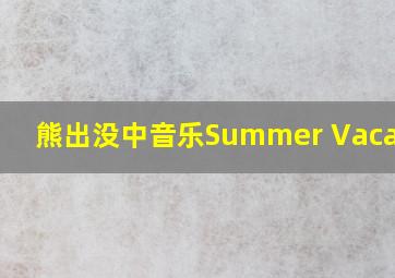 熊出没中音乐Summer Vacation