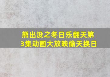 熊出没之冬日乐翻天第3集动画大放映偷天换日