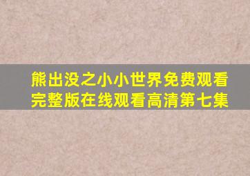 熊出没之小小世界免费观看完整版在线观看高清第七集