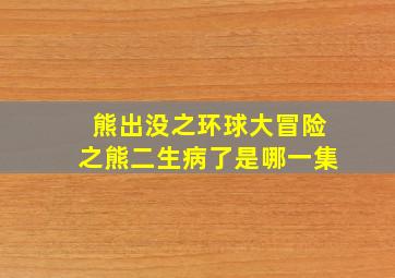 熊出没之环球大冒险之熊二生病了是哪一集