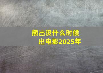 熊出没什么时候出电影2025年