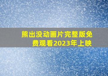 熊出没动画片完整版免费观看2023年上映