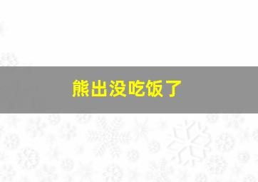 熊出没吃饭了