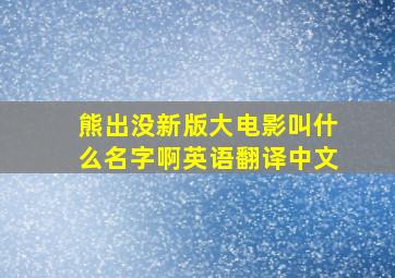 熊出没新版大电影叫什么名字啊英语翻译中文