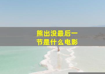 熊出没最后一节是什么电影