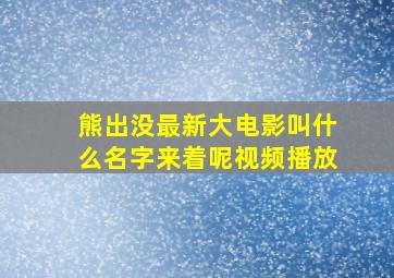 熊出没最新大电影叫什么名字来着呢视频播放