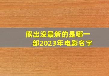 熊出没最新的是哪一部2023年电影名字