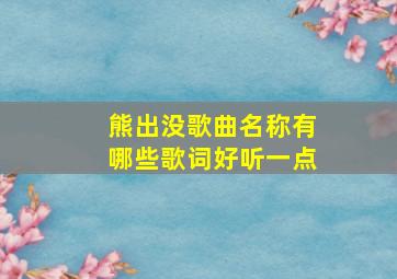 熊出没歌曲名称有哪些歌词好听一点