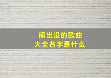 熊出没的歌曲大全名字是什么