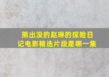 熊出没的赵琳的探险日记电影精选片段是哪一集