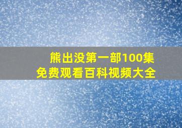 熊出没第一部100集免费观看百科视频大全