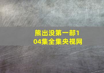 熊出没第一部104集全集央视网