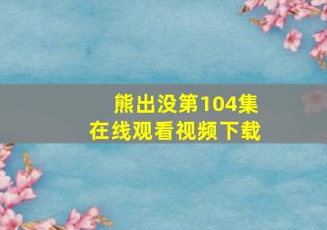 熊出没第104集在线观看视频下载