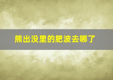 熊出没里的肥波去哪了