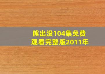 熊出没104集免费观看完整版2011年