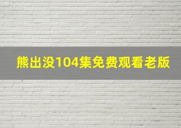 熊出没104集免费观看老版