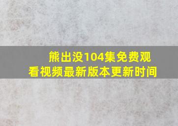 熊出没104集免费观看视频最新版本更新时间