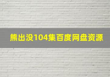 熊出没104集百度网盘资源