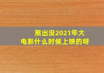 熊出没2021年大电影什么时候上映的呀