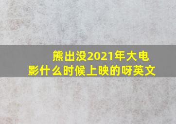 熊出没2021年大电影什么时候上映的呀英文