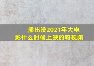 熊出没2021年大电影什么时候上映的呀视频