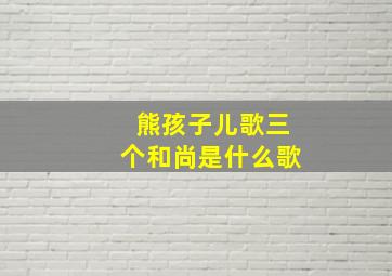 熊孩子儿歌三个和尚是什么歌