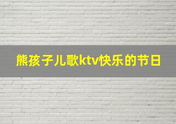 熊孩子儿歌ktv快乐的节日