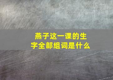 燕子这一课的生字全部组词是什么