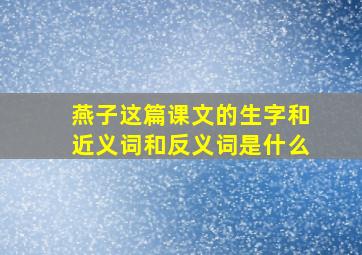 燕子这篇课文的生字和近义词和反义词是什么