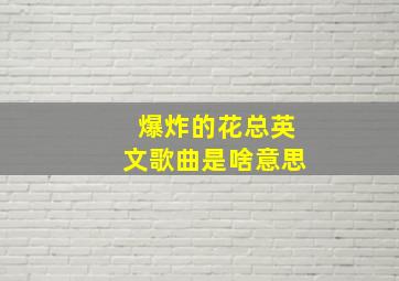 爆炸的花总英文歌曲是啥意思