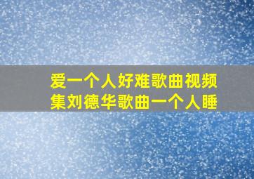 爱一个人好难歌曲视频集刘德华歌曲一个人睡