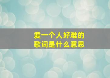 爱一个人好难的歌词是什么意思