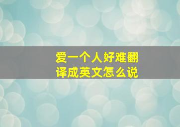 爱一个人好难翻译成英文怎么说