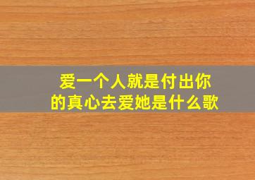 爱一个人就是付出你的真心去爱她是什么歌