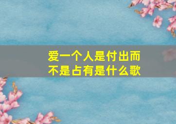 爱一个人是付出而不是占有是什么歌