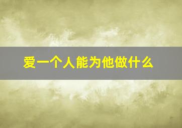 爱一个人能为他做什么