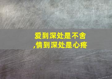 爱到深处是不舍,情到深处是心疼