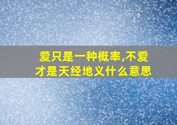 爱只是一种概率,不爱才是天经地义什么意思