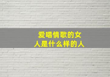 爱唱情歌的女人是什么样的人