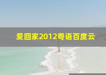 爱回家2012粤语百度云