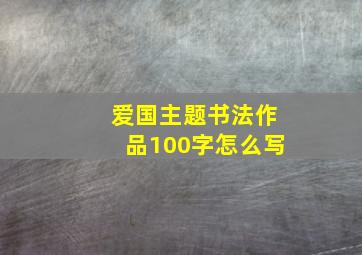 爱国主题书法作品100字怎么写