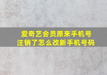 爱奇艺会员原来手机号注销了怎么改新手机号码