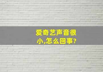 爱奇艺声音很小,怎么回事?